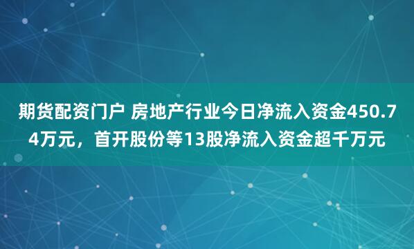 期货配资门户 房地产行业今日净流入资金450.74万元，首开股份等13股净流入资金超千万元