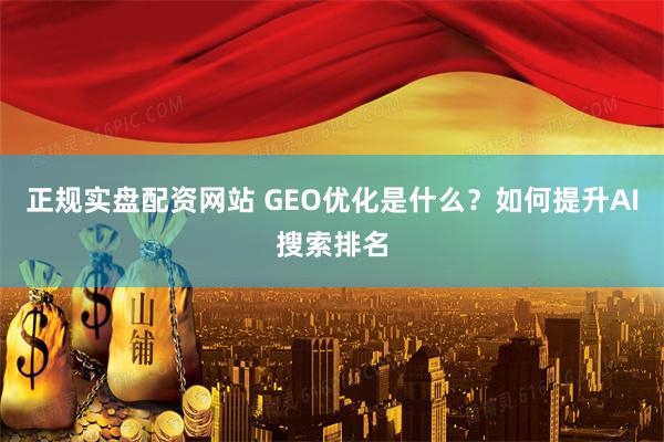 正规实盘配资网站 GEO优化是什么？如何提升AI搜索排名