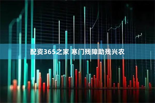 配资365之家 寒门残障助残兴农