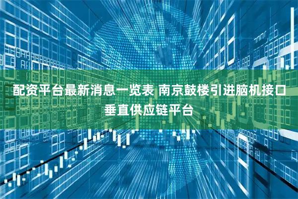 配资平台最新消息一览表 南京鼓楼引进脑机接口垂直供应链平台