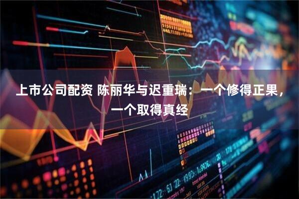 上市公司配资 陈丽华与迟重瑞：一个修得正果，一个取得真经