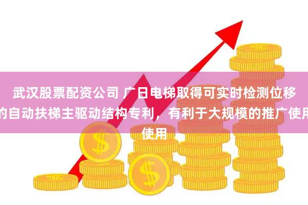 武汉股票配资公司 广日电梯取得可实时检测位移的自动扶梯主驱动结构专利，有利于大规模的推广使用