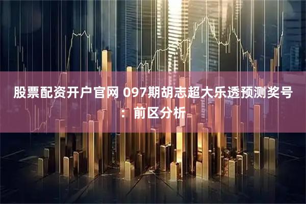 股票配资开户官网 097期胡志超大乐透预测奖号：前区分析