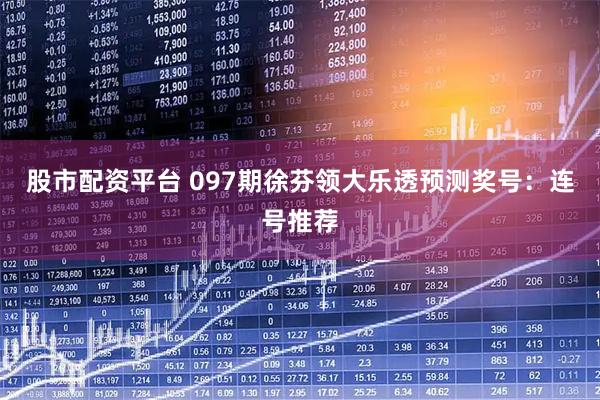 股市配资平台 097期徐芬领大乐透预测奖号：连号推荐